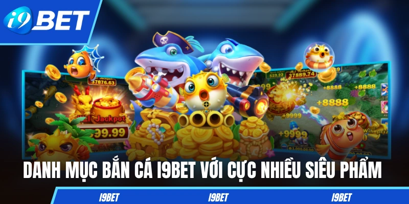 Danh mục bắn cá I9BET với cực nhiều siêu phẩm